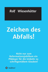 Title: Zeichen des Abfalls!: Nicht nur zum Reformationsjubiläum ein Plädoyer für die Umkehr zu schriftgemäßem Glauben!, Author: Rolf Wiesenhütter