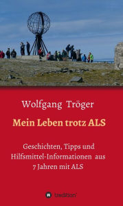 Title: Mein Leben trotz ALS: Geschichten, Tipps und Hilfsmittel-Informationen aus 7 Jahren mit ALS, Author: Wolfgang Tröger