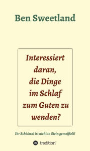 Title: Interessiert daran, die Dinge im Schlaf zum Guten zu wenden?: Ihr Schicksal ist nicht in Stein gemeißelt, Author: Ben Sweetland