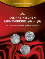 Title: Die rheinischen Münzvereine 1385 1583: 200 Jahre Geldstabilität an Rhein und Main, Author: Dr. Wolfgang Eichelmann