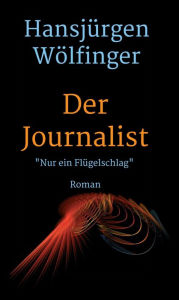 Title: Der Journalist: Nur ein Flügelschlag, Author: Hansjürgen Wölfinger