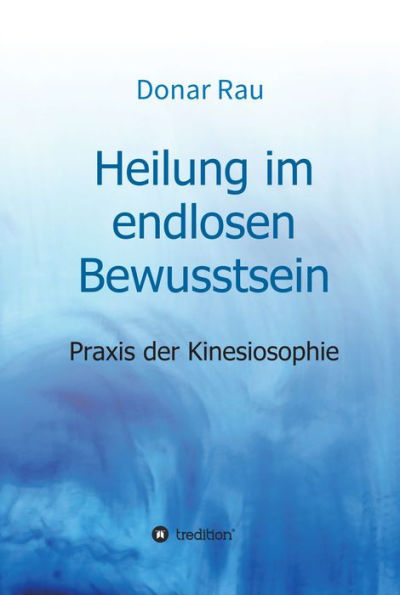 Heilung im endlosen Bewusstsein: Praxis der Kinesiosophie