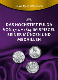 Title: Das Hochstift Fulda von 1714 bis 1814 im Spiegel seiner Münzen und Medaillen, Author: Dr. Wolfgang Eichelmann