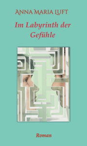 Title: Im Labyrinth der Gefühle: Roman, Author: Anna Maria Luft