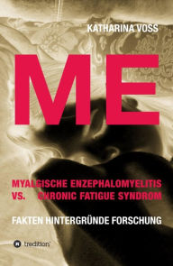 Title: ME - Myalgische Enzephalomyelitis vs. Chronic Fatigue Syndrom: Fakten Hintergründe Forschung, Author: Katharina Voss