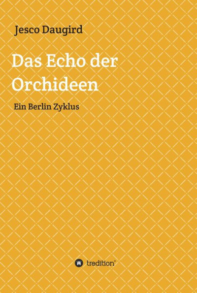 Das Echo der Orchideen: Ein Berlin Zyklus