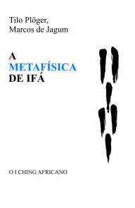 Title: A METAFÍSICA DE IFÁ: O I CHING AFRICANO, Author: Tilo Plöger