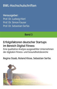 Title: Erfolgsfaktoren deutscher Startups im Bereich Digital Fitness: Eine qualitative Analyse ausgewählter Unternehmen der digitalen Fitness- und Gesundheitsbranche, Author: Regina Staab