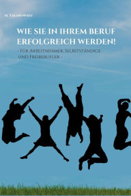 Title: Wie Sie in Ihrem Beruf erfolgreich werden!: - Für Arbeitnehmer, Selbständige und Freiberufler -, Author: M. Talarowsky