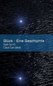 Title: Glück - Eine Geschichte, Author: Claus Carl Jakob