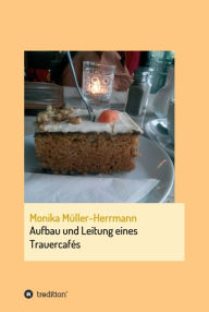 Title: Aufbau und Leitung eines Trauercafés: Ein Projektbericht, Author: Monika Müller-Herrmann