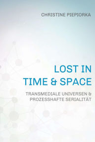 Title: Lost in Time & Space: Transmediale Universen & Prozesshafte Serialität, Author: Christine Piepiorka