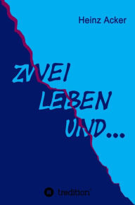 Title: Zwei Leben ... und: eine Familien- und Zeitgeschichte, Author: Heinz Acker