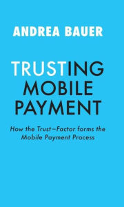 Title: TRUSTING MOBILE PAYMENT: HOW THE TRUST-FACTOR FORMS THE MOBILE PAYMENT PROCESS, Author: Andrea Bauer