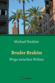 Title: Bruder Brahim: Wege zwischen Welten, Author: Michael Ibrahim