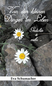 Title: Von den kleinen Dingen im Leben: Gedichte & mehr ., Author: Eva Schumacher