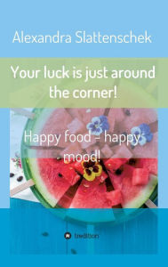 Title: Your luck is just around the corner! Happy food - happy mood!, Author: Alexandra Slattenschek