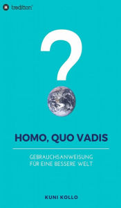 Title: Homo, quo vadis?: Gebrauchsanleitung für eine bessere Welt, Author: Kuni Kollo