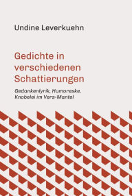 Title: Gedichte in verschiedenen Schattierungen: Gedankenlyrik, Humoreske, Knobelei im Vers-Mantel, Author: Undine Leverkuehn