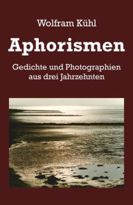 Title: Aphorismen: Gedichte und Photographien aus drei Jahrzehnten, Author: Wolfram Kühl