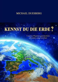 Title: KENNST DU DIE ERDE?: Unseren Planeten ganzheitlich erkunden und verstehen, Author: Michael Duesberg