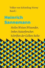 Title: Heinrich Sannemann: Heiler, Weiser, Wissender, Imker, Naturforscher. Schriften der Gelben Reihe, Author: Volker von Schintling-Horny