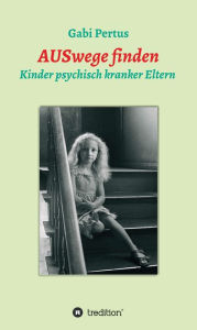 Title: AUSwege finden: Kinder psychisch kranker Eltern, Author: Gabi Pertus