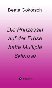 Title: Die Prinzessin auf der Erbse hatte Multiple Sklerose, Author: Beate Gokorsch