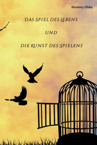 Title: Das Spiel des Lebens und die Kunst des Spielens, Author: Shamsey Oloko