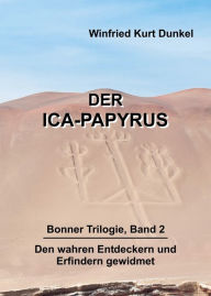 Title: Der Ica-Papyrus: Bonner Trilogie, Band 2 - Den wahren Entdeckern und Erfindern gewidmet, Author: Winfried Kurt Dunkel