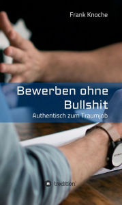 Title: Bewerben ohne Bullshit: Authentisch zum Traumjob, Author: Frank Knoche