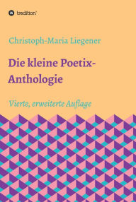 Title: Die kleine Poetix-Anthologie: 4. Auflage, Author: Christoph-Maria Liegener