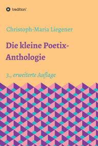 Title: Die kleine Poetix-Anthologie: 3., erweiterte Auflage, Author: Christoph-Maria Liegener