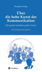 Title: Über die hohe Kunst der Kommunikation: 281 geniale Gedanken großer Geister, Author: Benjamin Haag