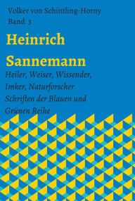 Title: Heinrich Sannemann: Heiler, Weiser, Wissender, Imker, Naturforscher. Schriften der Blauen und Grünen Reihe, Author: Volker von Schintling-Horny