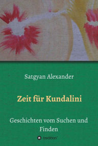 Title: Zeit für Kundalini: Geschichten vom Suchen und Finden, Author: Satgyan Alexander