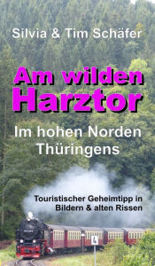 Title: Am wilden Harztor: Im hohen Norden Thüringens: Touristischer Geheimtipp in Bildern & alten Rissen, Author: Silvia Schäfer