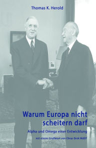 Title: Warum Europa nicht scheitern darf: Alpha und Omega einer Entwicklung, Author: Thomas K. Herold