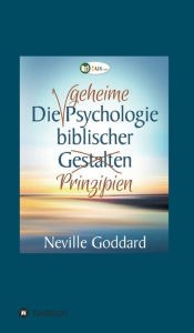 Title: Die geheime Psychologie biblischer Prinzipien, Author: Neville Lancelot Goddard