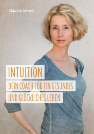 Title: Intuition - Dein Coach fï¿½r ein gesundes und glï¿½ckliches Leben, Author: Claudia Meyer