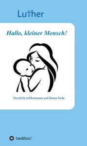 Title: Hallo, kleiner Mensch!: Herzlich willkommen auf dieser Erde., Author: . Luther