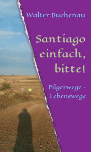 Title: Santiago einfach, bitte!: Pilgerwege - Lebenswege, Author: Walter Buchenau