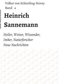 Title: Heinrich Sannemann: Heiler, Weiser, Wissender, Imker, Naturforscher. Neue Nachrichten Band 4, Author: Volker von Schintling-Horny