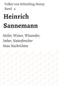Title: Heinrich Sannemann: Heiler, Weiser, Wissender, Imker, Naturforscher. Neue Nachrichten Band 4, Author: Volker von Schintling-Horny
