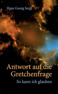 Title: Antwort auf die Gretchenfrage, Author: Hans Georg Prof. Dr. Sergl