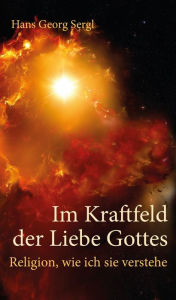 Title: Im Kraftfeld der Liebe Gottes: Religion, wie ich sie verstehe, Author: Hans Georg Sergl