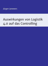 Title: Auswirkungen von Logistik 4.0 auf das Controlling, Author: Jürgen Janewers