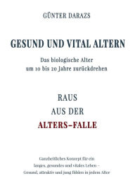 Title: Gesund und vital altern: Das biologische Alter um 10 bis 20 Jahre zurückdrehen, Author: Günter Darazs