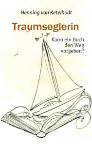 Title: Traumseglerin: Kann ein Buch den Weg vorgeben?, Author: Henning von Ketelhodt