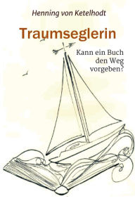 Title: Traumseglerin: Kann ein Buch den Weg vorgeben?, Author: Henning von Ketelhodt